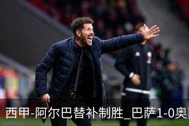 西甲-阿尔巴替补制胜 巴萨1-0奥萨苏纳14分领跑